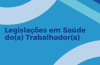 Legislações em Saúde do(a) Trabalhador(a)